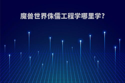 魔兽世界侏儒工程学哪里学?