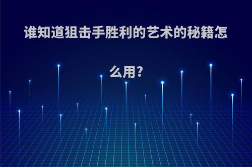 谁知道狙击手胜利的艺术的秘籍怎么用?