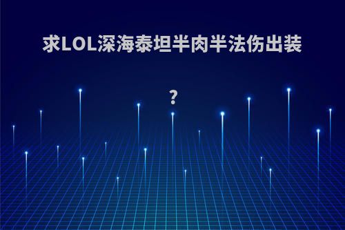 求LOL深海泰坦半肉半法伤出装?
