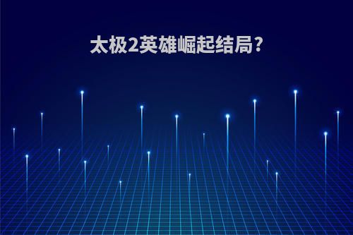 太极2英雄崛起结局?