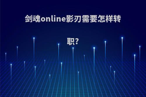 剑魂online影刃需要怎样转职?