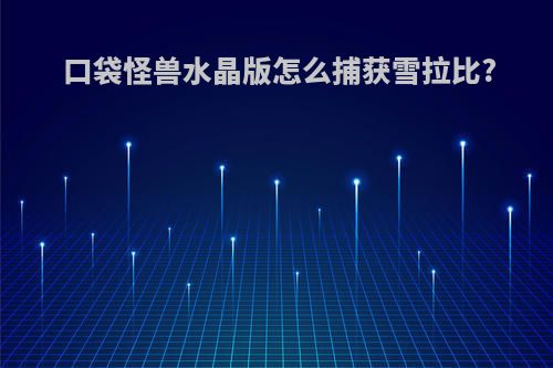 口袋怪兽水晶版怎么捕获雪拉比?