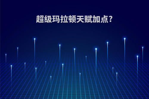 超级玛拉顿天赋加点?