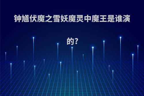 钟馗伏魔之雪妖魔灵中魔王是谁演的?