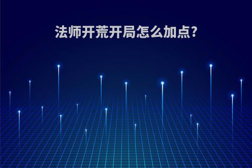 法师开荒开局怎么加点?