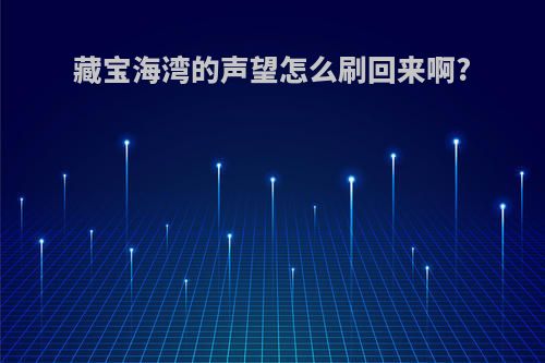 藏宝海湾的声望怎么刷回来啊?