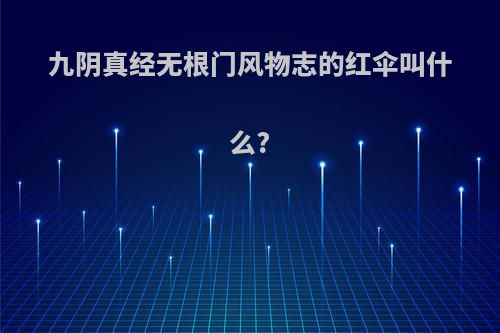 九阴真经无根门风物志的红伞叫什么?