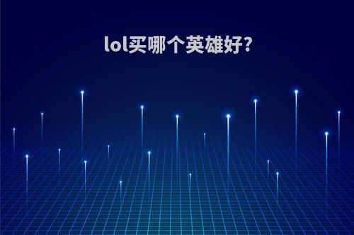 lol买哪个英雄好?