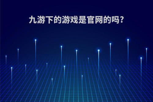 九游下的游戏是官网的吗?