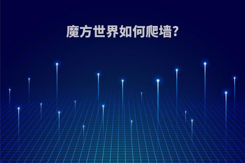 魔方世界如何爬墙?