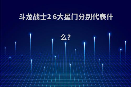 斗龙战士2 6大星门分别代表什么?