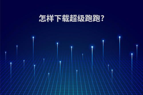 怎样下载超级跑跑?