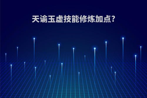 天谕玉虚技能修炼加点?