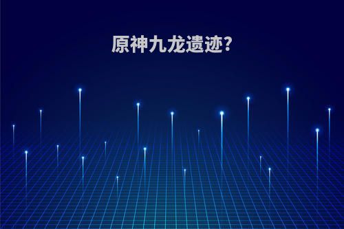 原神九龙遗迹?
