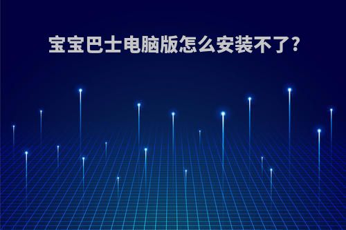 宝宝巴士电脑版怎么安装不了?