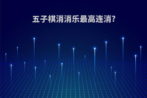五子棋消消乐最高连消?