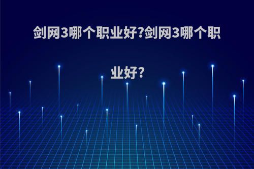剑网3哪个职业好?剑网3哪个职业好?