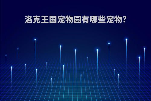 洛克王国宠物园有哪些宠物?