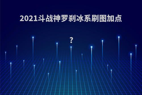 2021斗战神罗刹冰系刷图加点?