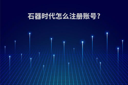 石器时代怎么注册账号?