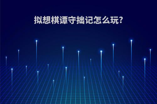 拟想棋谭守拙记怎么玩?