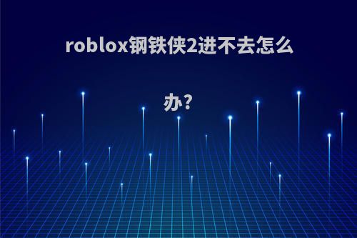 roblox钢铁侠2进不去怎么办?