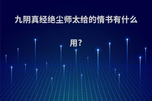 九阴真经绝尘师太给的情书有什么用?