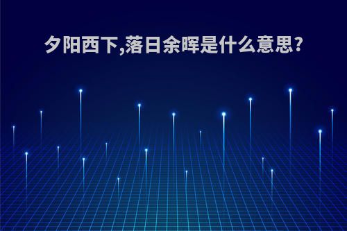 夕阳西下,落日余晖是什么意思?