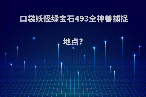 口袋妖怪绿宝石493全神兽捕捉地点?