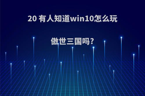 20 有人知道win10怎么玩傲世三国吗?