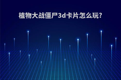 植物大战僵尸3d卡片怎么玩?