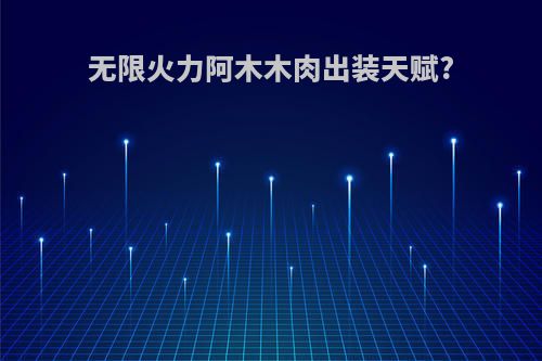 无限火力阿木木肉出装天赋?