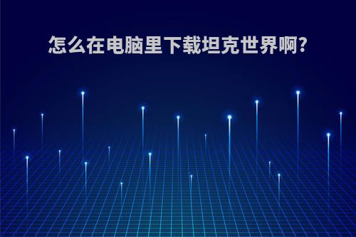 怎么在电脑里下载坦克世界啊?
