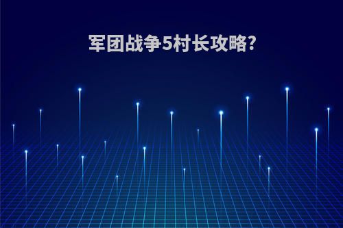 军团战争5村长攻略?