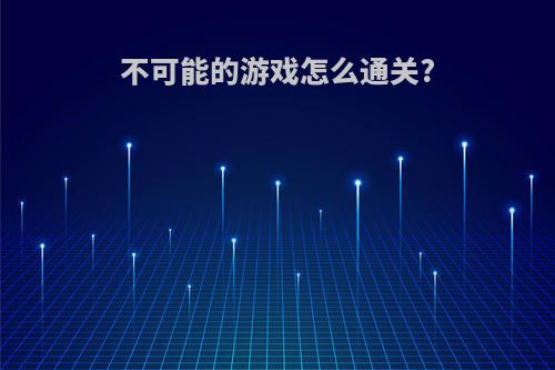 不可能的游戏怎么通关?