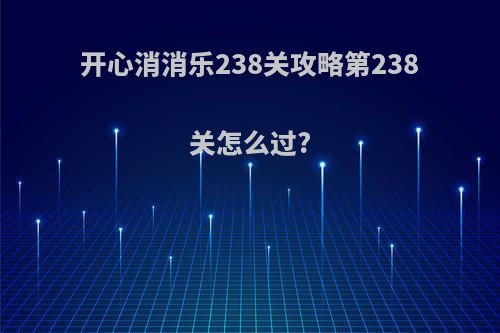 开心消消乐238关攻略第238关怎么过?