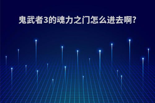 鬼武者3的魂力之门怎么进去啊?