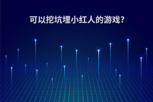 可以挖坑埋小红人的游戏?