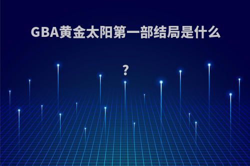 GBA黄金太阳第一部结局是什么?