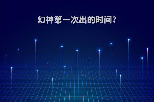 幻神第一次出的时间?