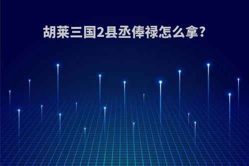 胡莱三国2县丞俸禄怎么拿?