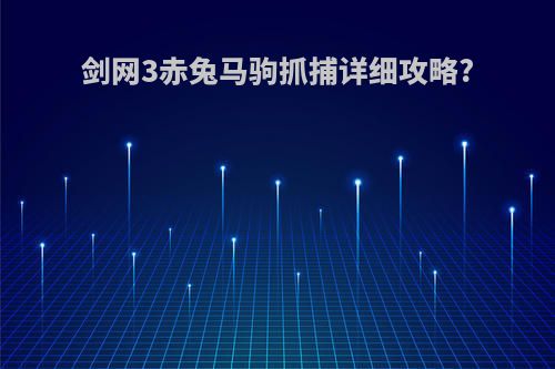 剑网3赤兔马驹抓捕详细攻略?