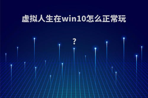 虚拟人生在win10怎么正常玩?