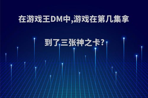 在游戏王DM中,游戏在第几集拿到了三张神之卡?