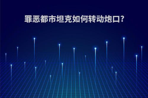 罪恶都市坦克如何转动炮口?