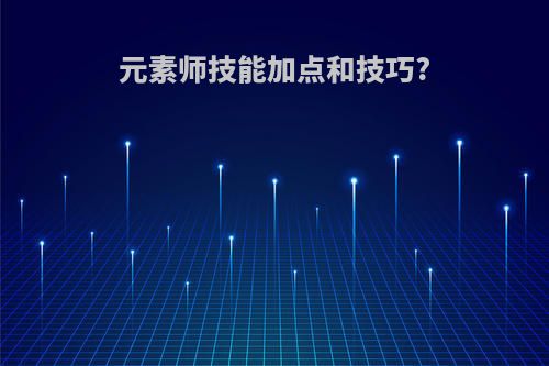 元素师技能加点和技巧?