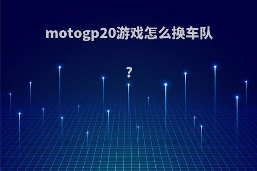 motogp20游戏怎么换车队?