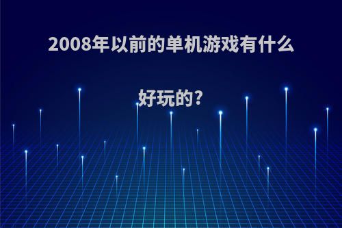 2008年以前的单机游戏有什么好玩的?
