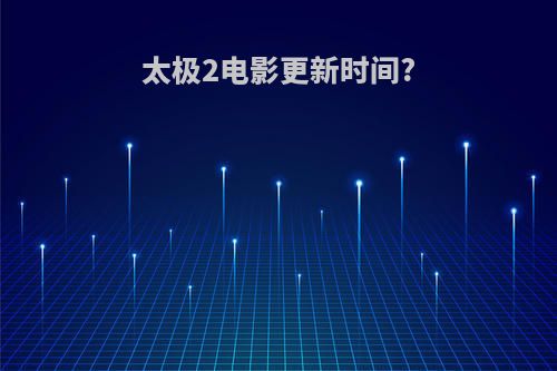太极2电影更新时间?