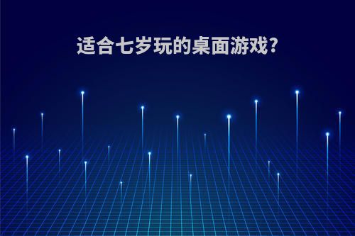 适合七岁玩的桌面游戏?